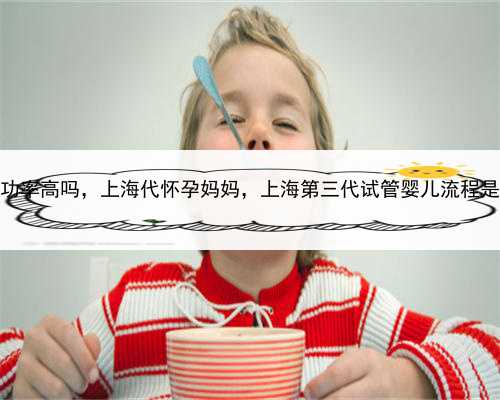 代孕的成功率高吗，上海代怀孕妈妈，上海第三代试管婴儿流程是怎样的？