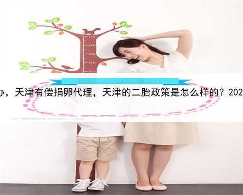代孕的孩子户口怎么办，天津有偿捐卵代理，天津的二胎政策是怎么样的？20