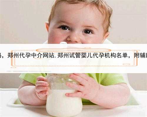 试管代孕qq群有吗，郑州代孕中介网站,郑州试管婴儿代孕机构名单，附辅助生殖
